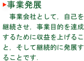 ▶事業発展
　事業会社として，自己を継続させ，事業目的を達成するために収益を上げること，そして継続的に発展することです．